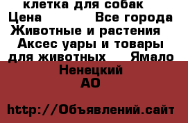 клетка для собак  › Цена ­ 3 700 - Все города Животные и растения » Аксесcуары и товары для животных   . Ямало-Ненецкий АО